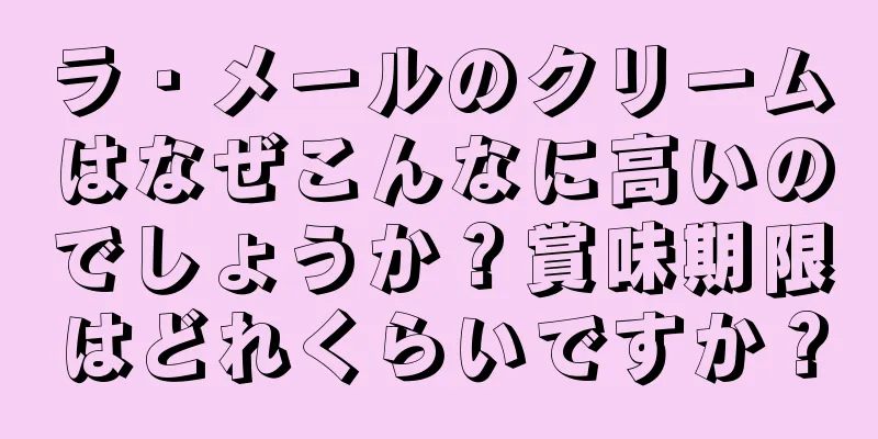 ラ・メールのクリームはなぜこんなに高いのでしょうか？賞味期限はどれくらいですか？