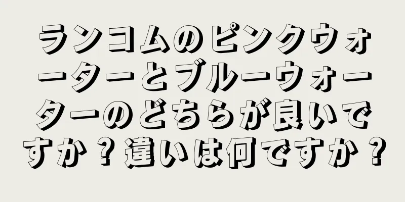 ランコムのピンクウォーターとブルーウォーターのどちらが良いですか？違いは何ですか？