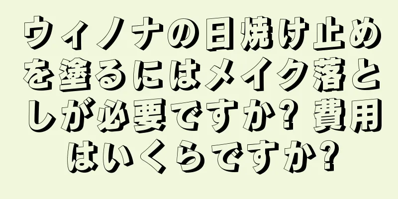 ウィノナの日焼け止めを塗るにはメイク落としが必要ですか? 費用はいくらですか?