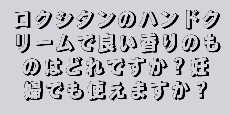 ロクシタンのハンドクリームで良い香りのものはどれですか？妊婦でも使えますか？