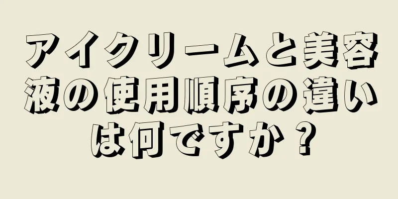 アイクリームと美容液の使用順序の違いは何ですか？