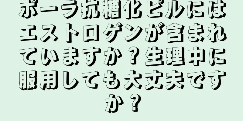 ポーラ抗糖化ピルにはエストロゲンが含まれていますか？生理中に服用しても大丈夫ですか？