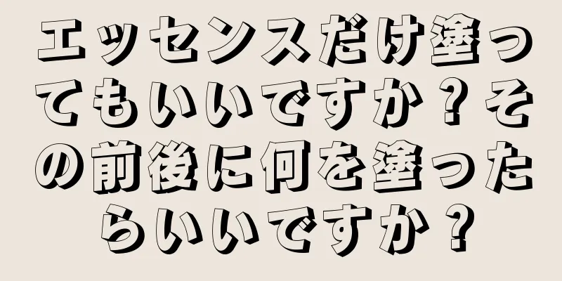 エッセンスだけ塗ってもいいですか？その前後に何を塗ったらいいですか？