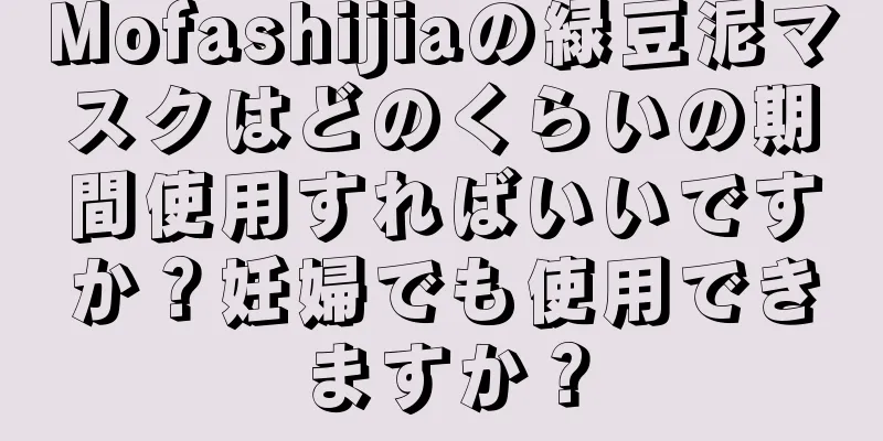 Mofashijiaの緑豆泥マスクはどのくらいの期間使用すればいいですか？妊婦でも使用できますか？