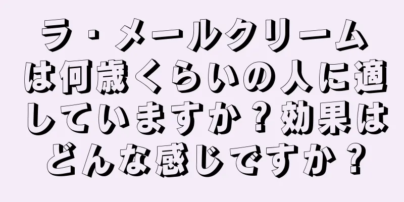 ラ・メールクリームは何歳くらいの人に適していますか？効果はどんな感じですか？