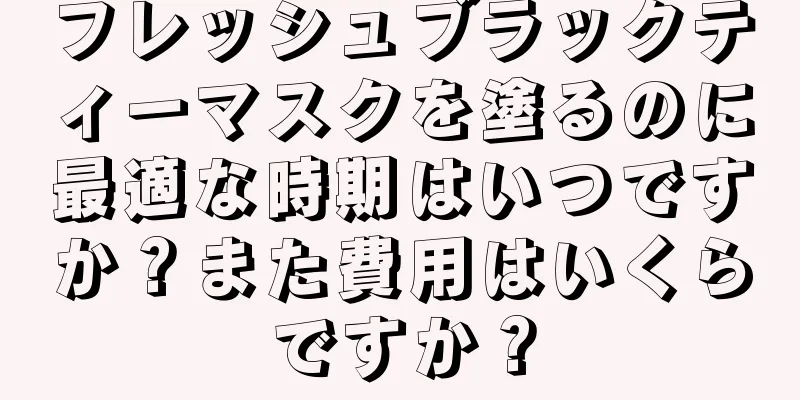 フレッシュブラックティーマスクを塗るのに最適な時期はいつですか？また費用はいくらですか？