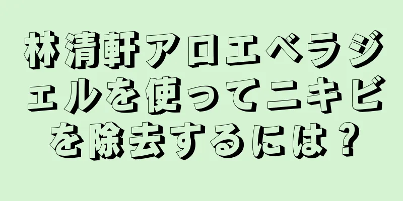 林清軒アロエベラジェルを使ってニキビを除去するには？