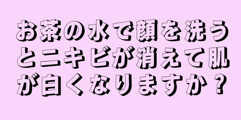 お茶の水で顔を洗うとニキビが消えて肌が白くなりますか？