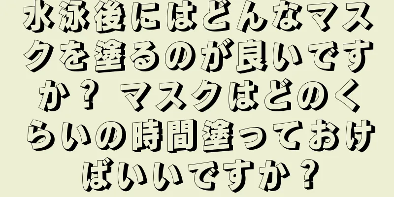 水泳後にはどんなマスクを塗るのが良いですか？ マスクはどのくらいの時間塗っておけばいいですか？