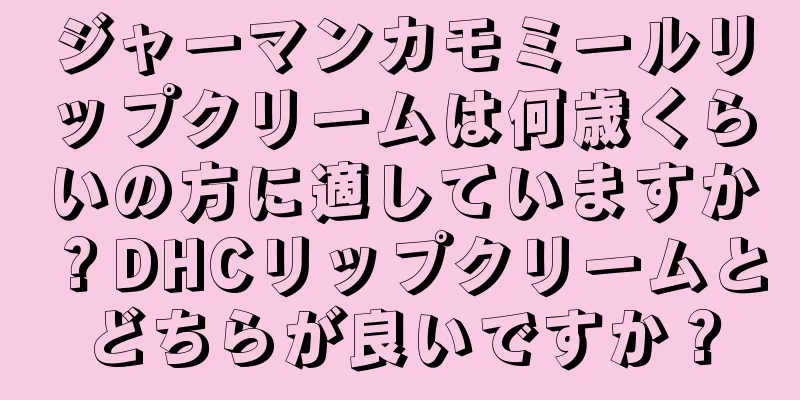 ジャーマンカモミールリップクリームは何歳くらいの方に適していますか？DHCリップクリームとどちらが良いですか？