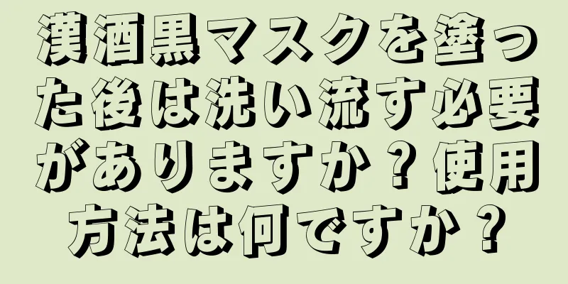 漢酒黒マスクを塗った後は洗い流す必要がありますか？使用方法は何ですか？