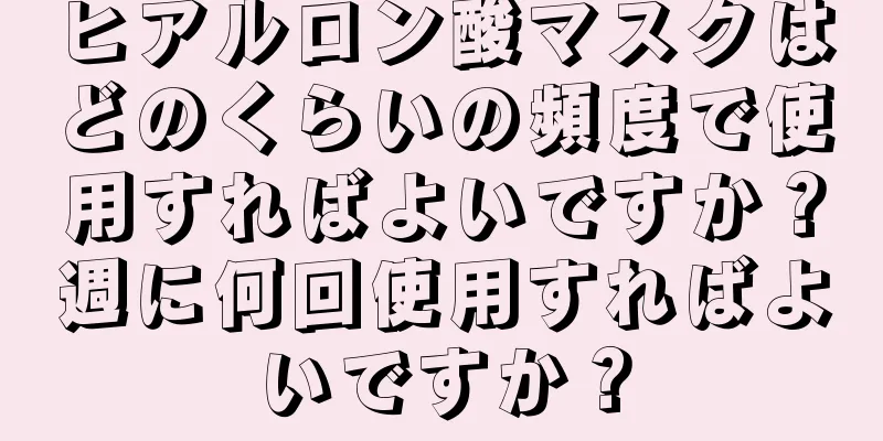 ヒアルロン酸マスクはどのくらいの頻度で使用すればよいですか？週に何回使用すればよいですか？