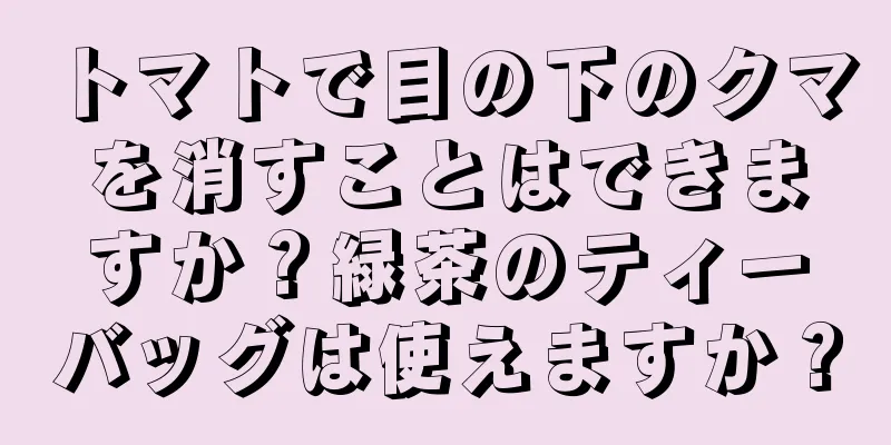 トマトで目の下のクマを消すことはできますか？緑茶のティーバッグは使えますか？