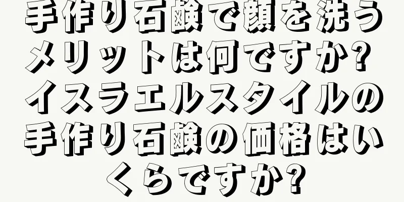 手作り石鹸で顔を洗うメリットは何ですか? イスラエルスタイルの手作り石鹸の価格はいくらですか?