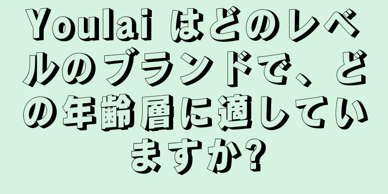 Youlai はどのレベルのブランドで、どの年齢層に適していますか?