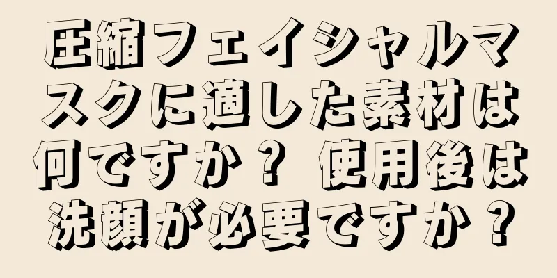 圧縮フェイシャルマスクに適した素材は何ですか？ 使用後は洗顔が必要ですか？