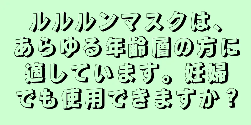 ルルルンマスクは、あらゆる年齢層の方に適しています。妊婦でも使用できますか？