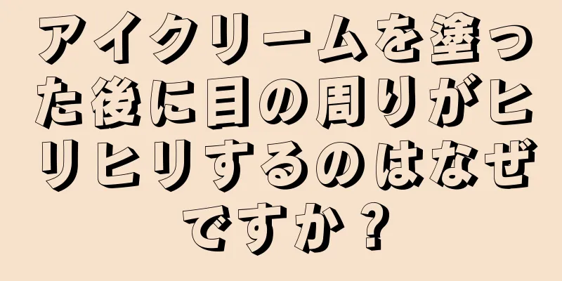 アイクリームを塗った後に目の周りがヒリヒリするのはなぜですか？