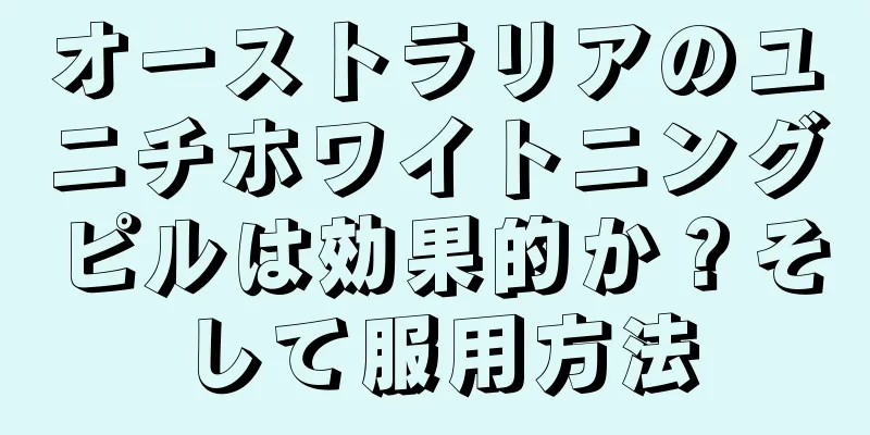 オーストラリアのユニチホワイトニングピルは効果的か？そして服用方法