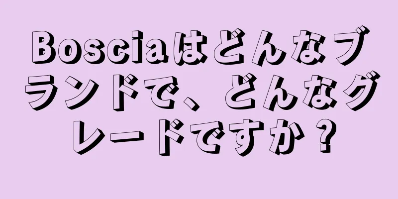 Bosciaはどんなブランドで、どんなグレードですか？