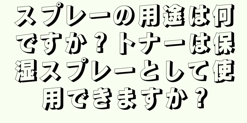 スプレーの用途は何ですか？トナーは保湿スプレーとして使用できますか？