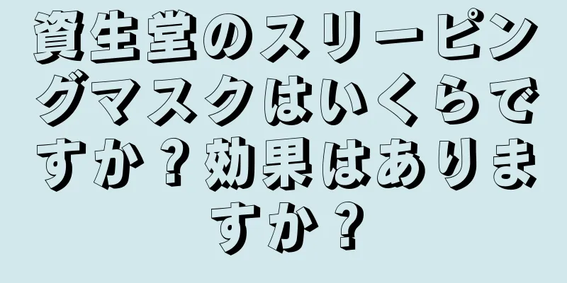 資生堂のスリーピングマスクはいくらですか？効果はありますか？