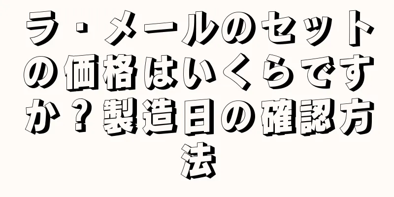 ラ・メールのセットの価格はいくらですか？製造日の確認方法