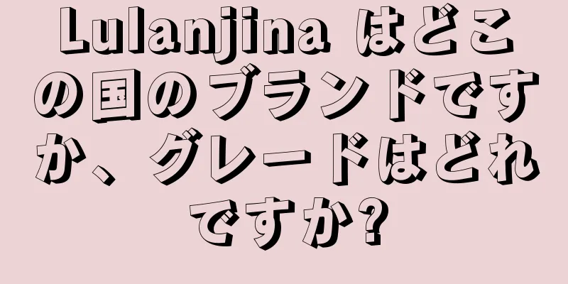 Lulanjina はどこの国のブランドですか、グレードはどれですか?