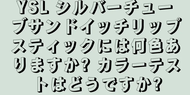 YSL シルバーチューブサンドイッチリップスティックには何色ありますか? カラーテストはどうですか?