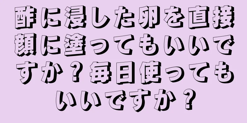 酢に浸した卵を直接顔に塗ってもいいですか？毎日使ってもいいですか？