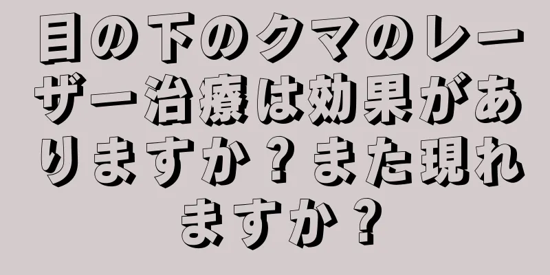 目の下のクマのレーザー治療は効果がありますか？また現れますか？