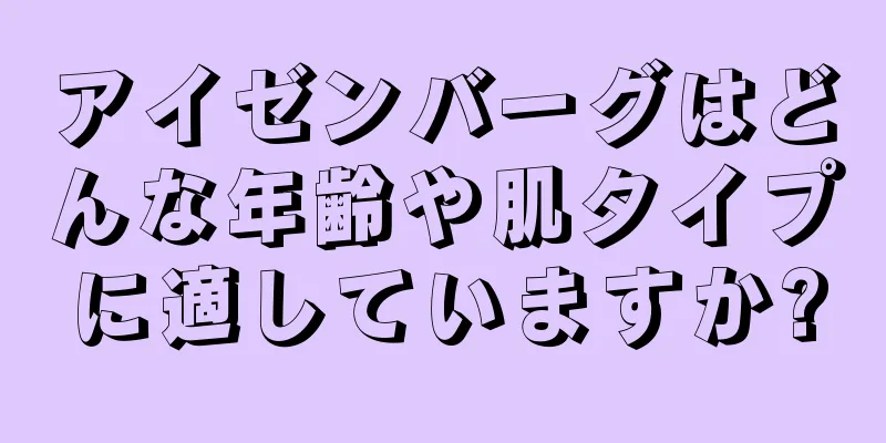 アイゼンバーグはどんな年齢や肌タイプに適していますか?