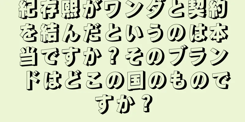 紀存熙がワンダと契約を結んだというのは本当ですか？そのブランドはどこの国のものですか？