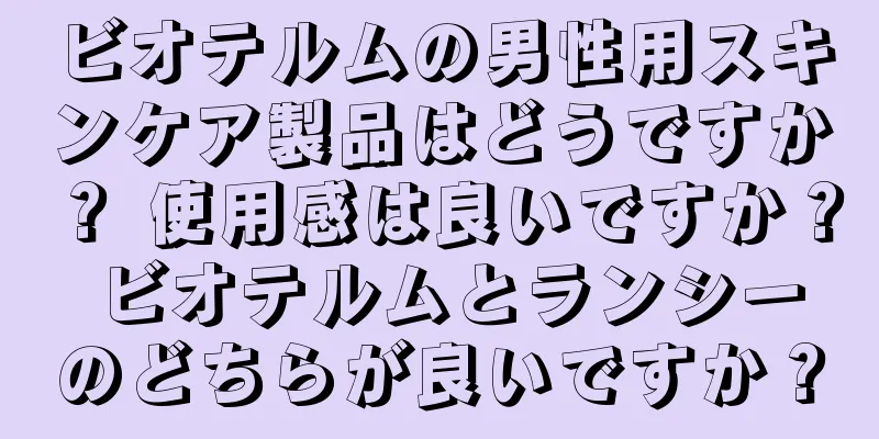 ビオテルムの男性用スキンケア製品はどうですか？ 使用感は良いですか？ ビオテルムとランシーのどちらが良いですか？