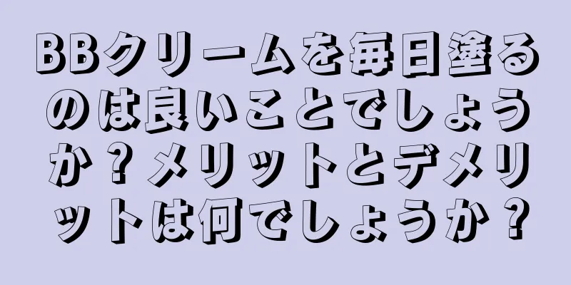 BBクリームを毎日塗るのは良いことでしょうか？メリットとデメリットは何でしょうか？