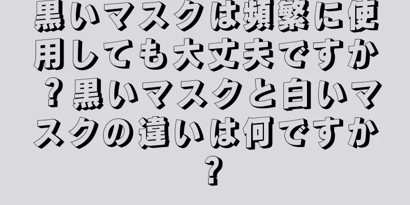 黒いマスクは頻繁に使用しても大丈夫ですか？黒いマスクと白いマスクの違いは何ですか？