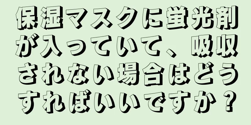 保湿マスクに蛍光剤が入っていて、吸収されない場合はどうすればいいですか？