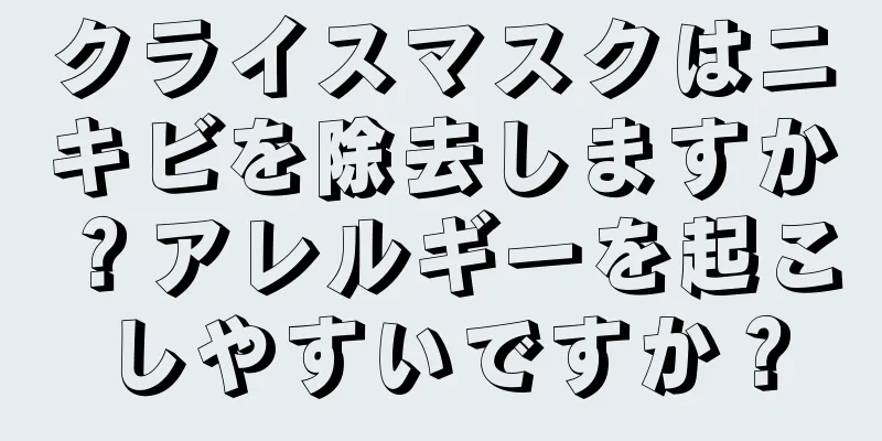 クライスマスクはニキビを除去しますか？アレルギーを起こしやすいですか？