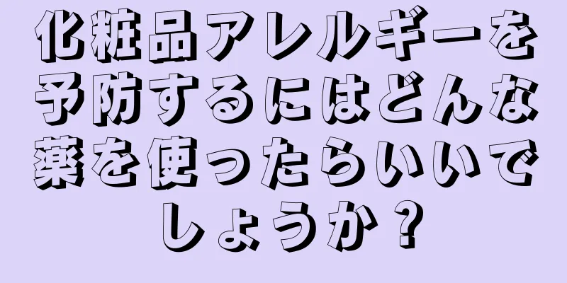 化粧品アレルギーを予防するにはどんな薬を使ったらいいでしょうか？