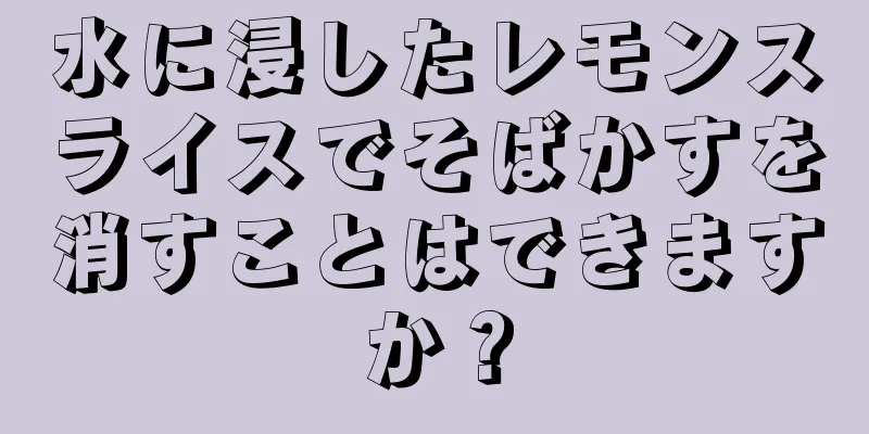 水に浸したレモンスライスでそばかすを消すことはできますか？