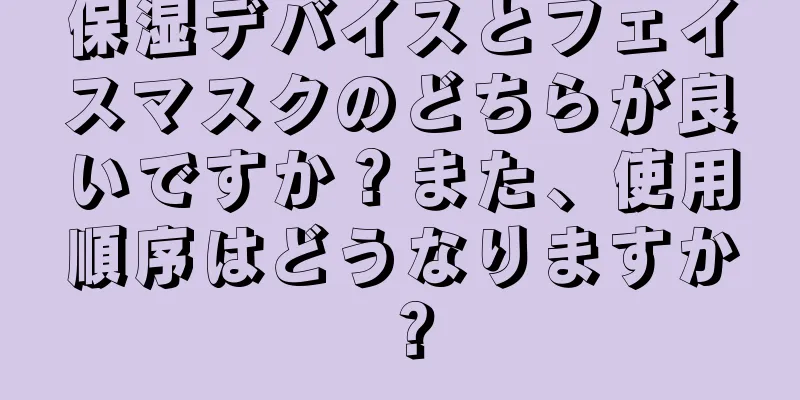 保湿デバイスとフェイスマスクのどちらが良いですか？また、使用順序はどうなりますか？