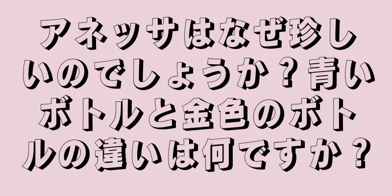 アネッサはなぜ珍しいのでしょうか？青いボトルと金色のボトルの違いは何ですか？