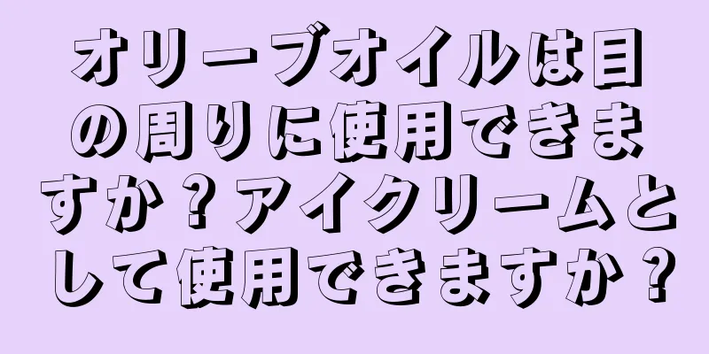 オリーブオイルは目の周りに使用できますか？アイクリームとして使用できますか？