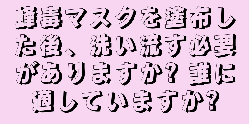 蜂毒マスクを塗布した後、洗い流す必要がありますか? 誰に適していますか?