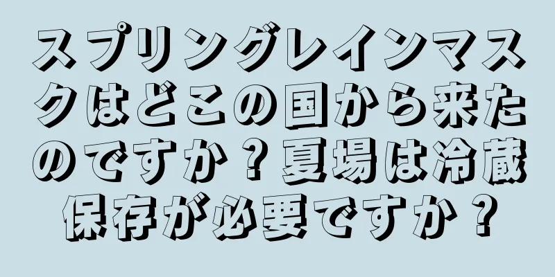 スプリングレインマスクはどこの国から来たのですか？夏場は冷蔵保存が必要ですか？