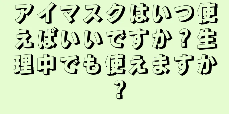 アイマスクはいつ使えばいいですか？生理中でも使えますか？