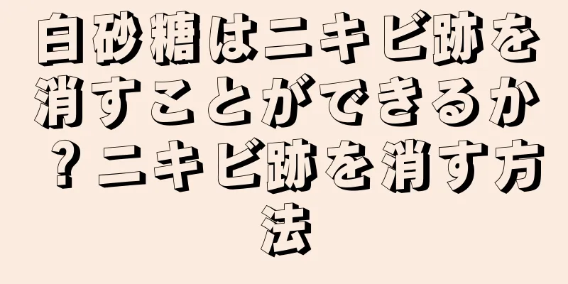 白砂糖はニキビ跡を消すことができるか？ニキビ跡を消す方法