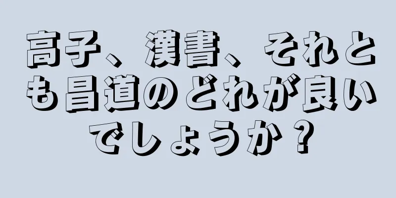 高子、漢書、それとも昌道のどれが良いでしょうか？