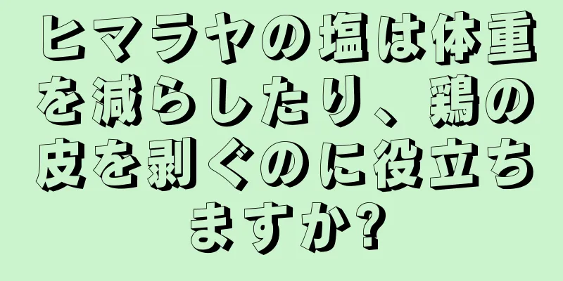 ヒマラヤの塩は体重を減らしたり、鶏の皮を剥ぐのに役立ちますか?