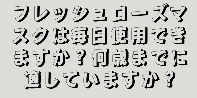 フレッシュローズマスクは毎日使用できますか？何歳までに適していますか？